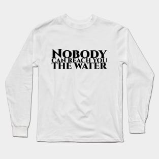 Nobody can reach you the water - schwarze Schrift Long Sleeve T-Shirt